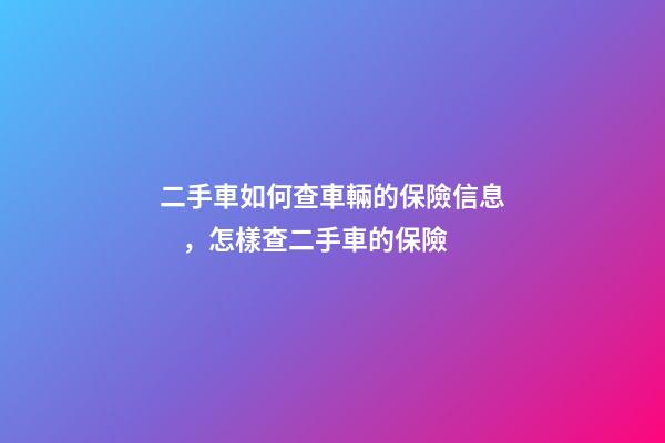 二手車如何查車輛的保險信息，怎樣查二手車的保險